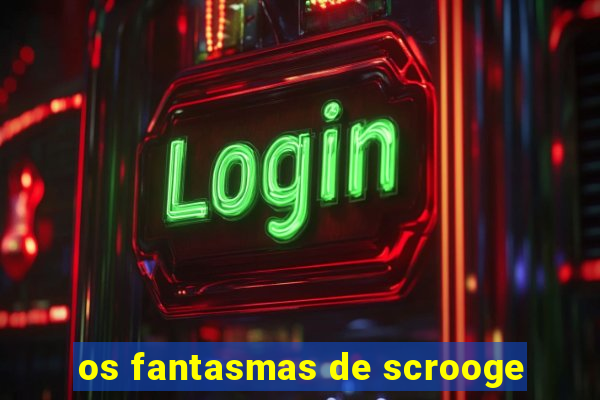 os fantasmas de scrooge